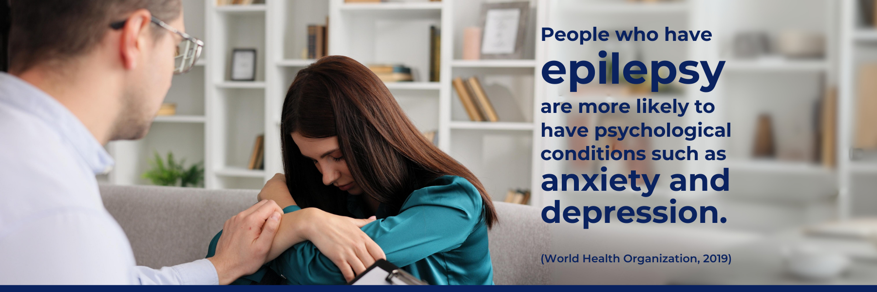 People who have epilepsy are more likely to psychological conditions such as anxiety and depression. (World Health Organization, 2019)